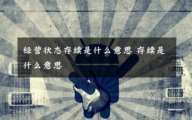 经营状态存续是什么意思 存续是什么意思