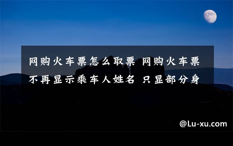 网购火车票怎么取票 网购火车票不再显示乘车人姓名 只显部分身份证号