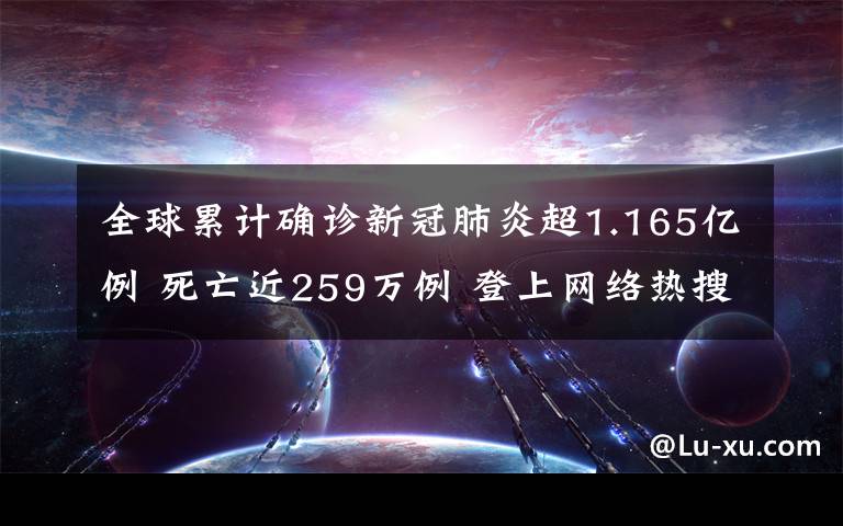 全球累计确诊新冠肺炎超1.165亿例 死亡近259万例 登上网络热搜了！