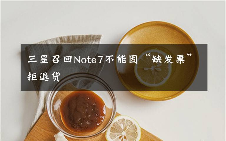 三星召回Note7不能因“缺发票”拒退货