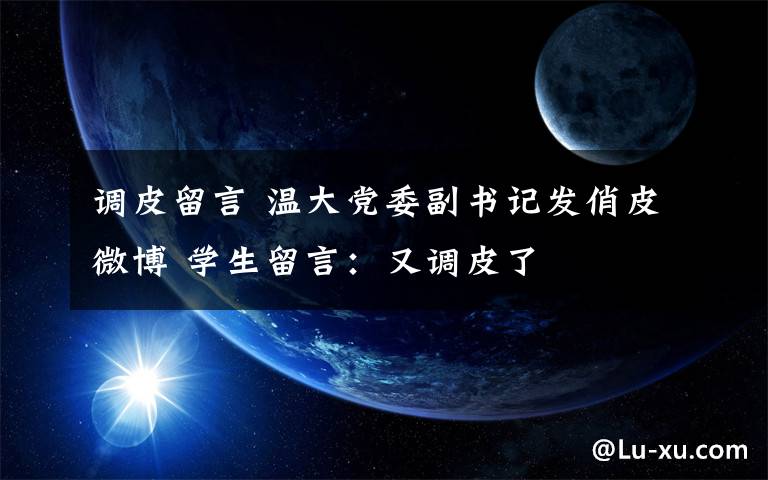 调皮留言 温大党委副书记发俏皮微博 学生留言：又调皮了