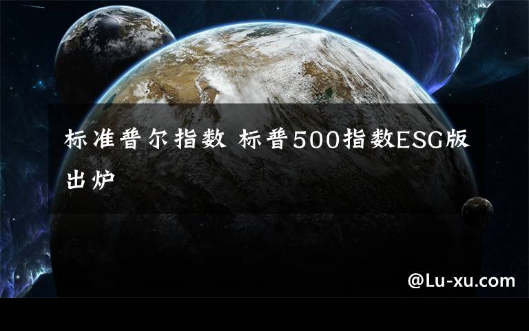 标准普尔指数 标普500指数ESG版出炉