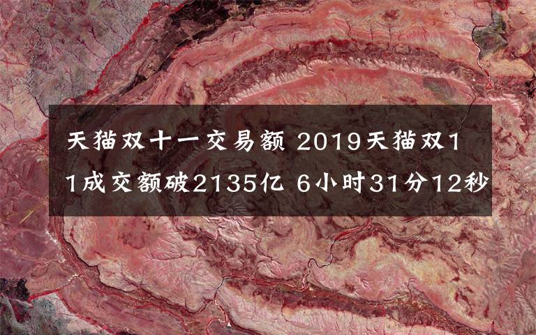 天猫双十一交易额 2019天猫双11成交额破2135亿 6小时31分12秒刷新2018年纪录