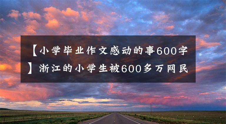 【小学毕业作文感动的事600字】浙江的小学生被600多万网民包围！做这件事，真漂亮