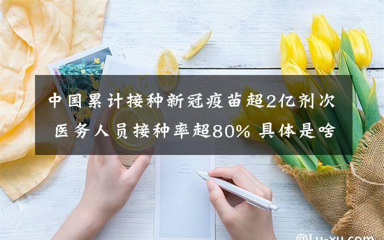 中国累计接种新冠疫苗超2亿剂次 医务人员接种率超80% 具体是啥情况?