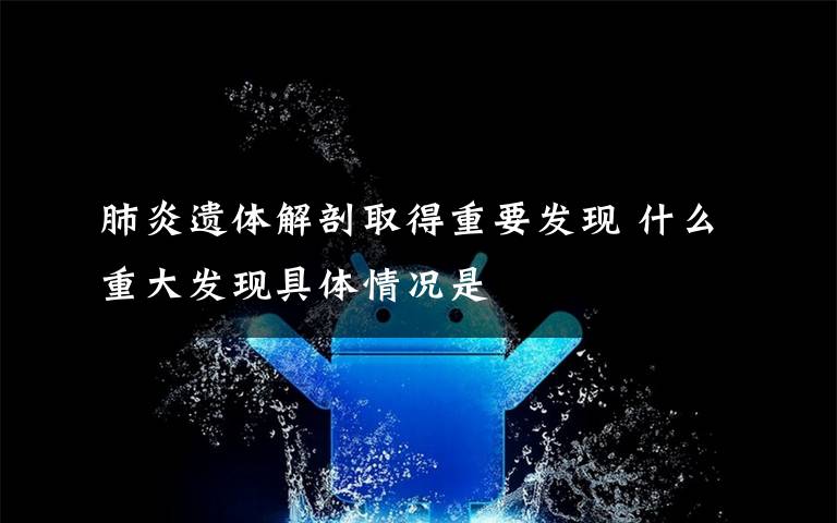 肺炎遗体解剖取得重要发现 什么重大发现具体情况是