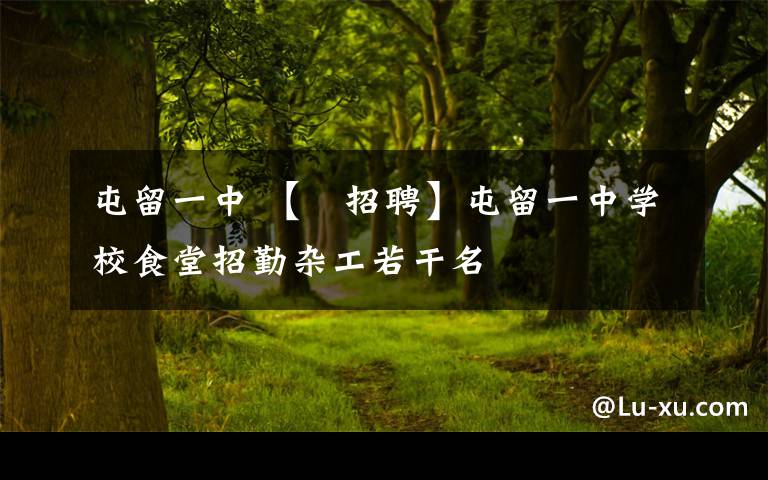 屯留一中 【​招聘】屯留一中学校食堂招勤杂工若干名