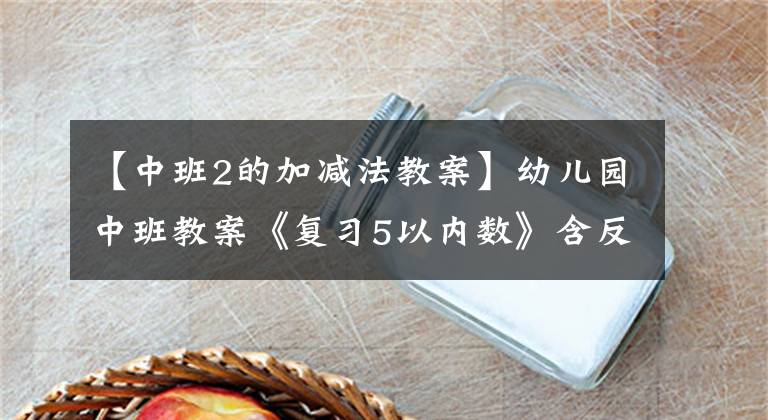 【中班2的加减法教案】幼儿园中班教案《复习5以内数》含反思