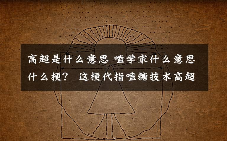 高超是什么意思 嗑学家什么意思什么梗？ 这梗代指嗑糖技术高超的CP粉