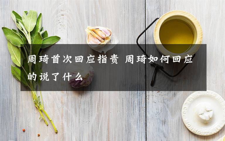 周琦首次回应指责 周琦如何回应的说了什么