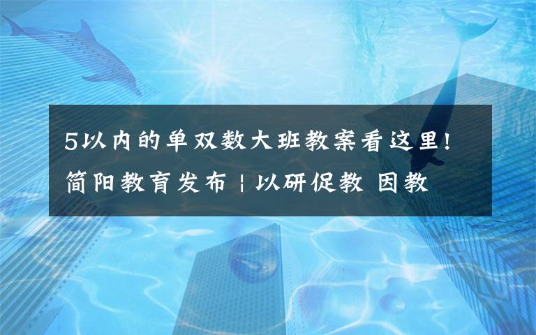 5以内的单双数大班教案看这里!简阳教育发布 | 以研促教 因教而美