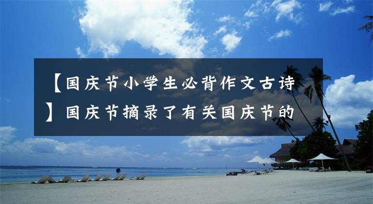 【国庆节小学生必背作文古诗】国庆节摘录了有关国庆节的时事、美丽的时事