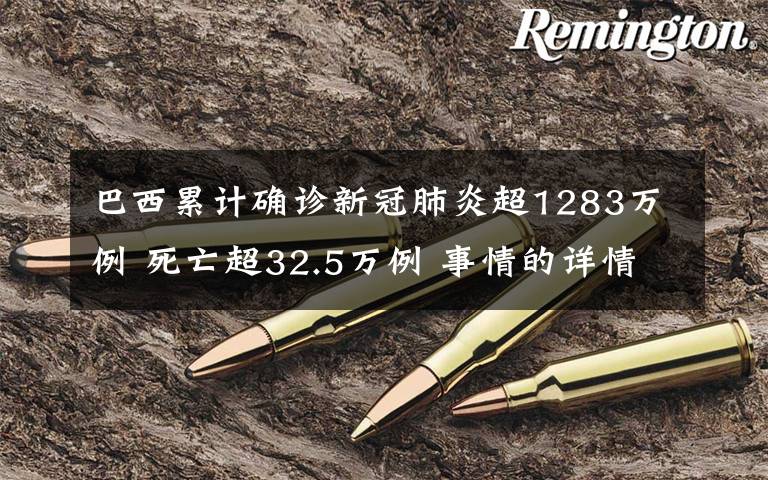 巴西累计确诊新冠肺炎超1283万例 死亡超32.5万例 事情的详情始末是怎么样了！