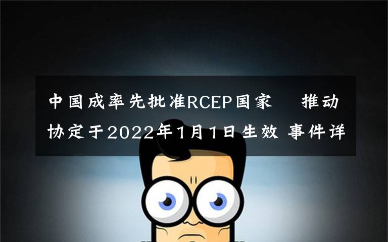中国成率先批准RCEP国家  推动协定于2022年1月1日生效 事件详细经过！
