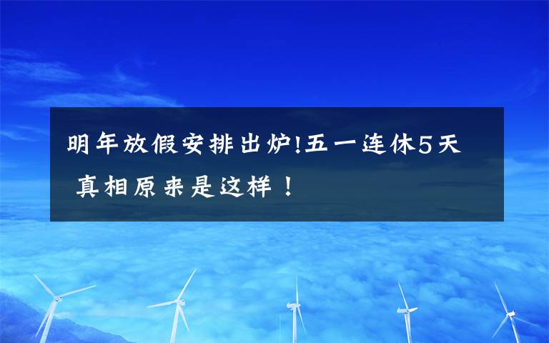 明年放假安排出炉!五一连休5天 真相原来是这样！