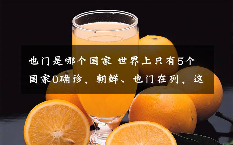 也门是哪个国家 世界上只有5个国家0确诊，朝鲜、也门在列，这个国家数据遭质疑