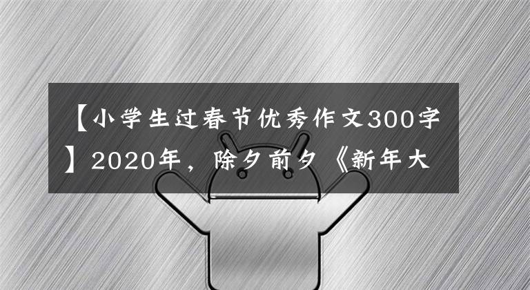 【小学生过春节优秀作文300字】2020年，除夕前夕《新年大扫除》小学生欣赏佳作，迎来辞旧迎新。