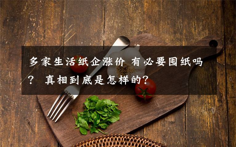 多家生活纸企涨价 有必要囤纸吗？ 真相到底是怎样的？