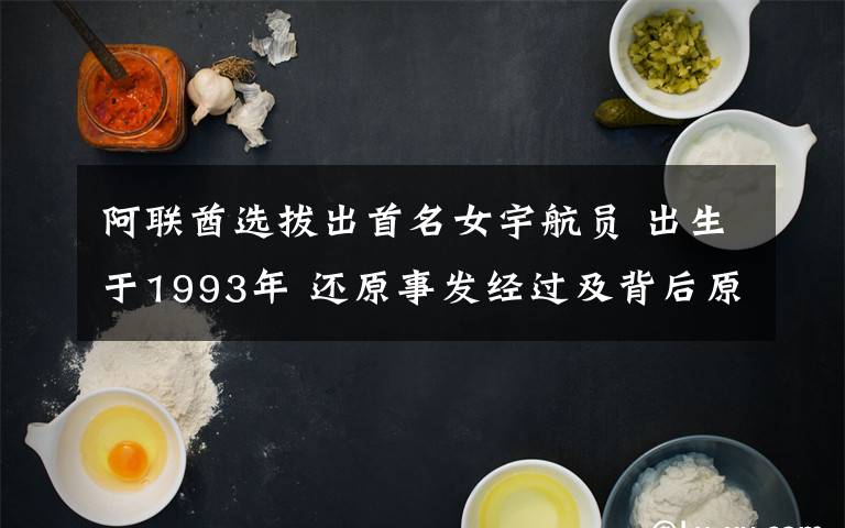 阿联酋选拔出首名女宇航员 出生于1993年 还原事发经过及背后原因！