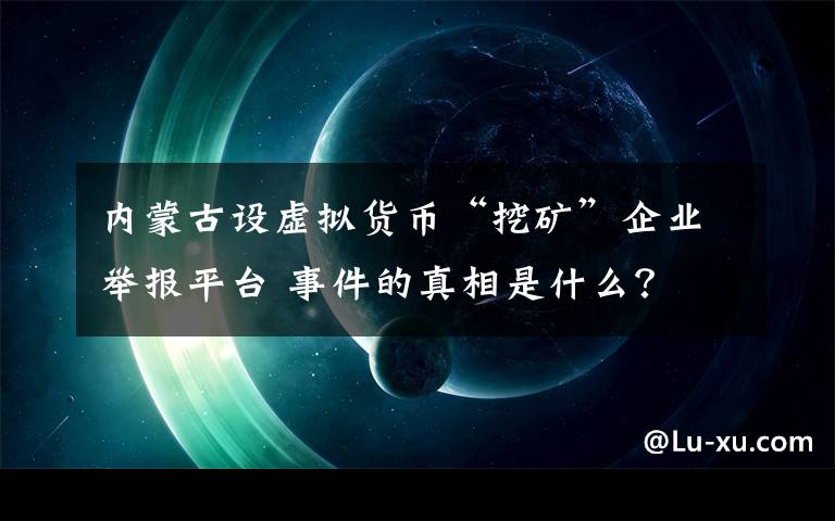 内蒙古设虚拟货币“挖矿”企业举报平台 事件的真相是什么？