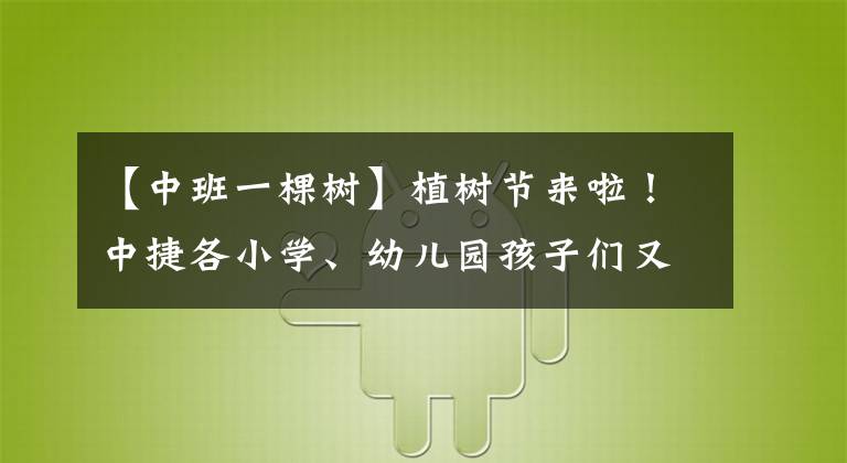 【中班一棵树】植树节来啦！中捷各小学、幼儿园孩子们又忙起来了