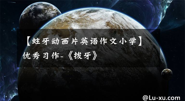 【蛀牙动画片英语作文小学】优秀习作-《拔牙》