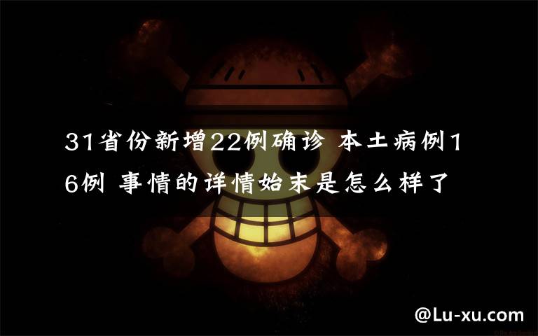 31省份新增22例确诊 本土病例16例 事情的详情始末是怎么样了！