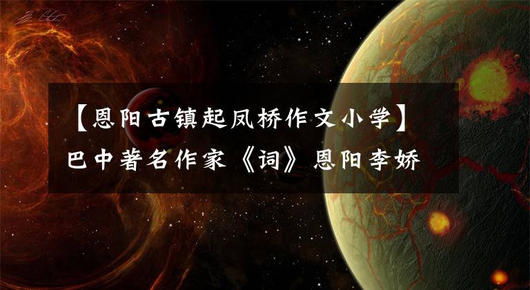 【恩阳古镇起凤桥作文小学】巴中著名作家《词》恩阳李娇娇：恩阳河(集团诗)