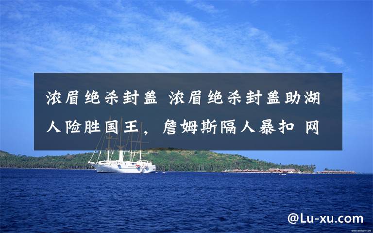 浓眉绝杀封盖 浓眉绝杀封盖助湖人险胜国王，詹姆斯隔人暴扣 网友：波普定律