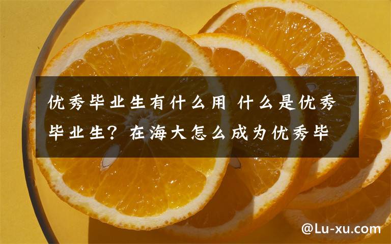 优秀毕业生有什么用 什么是优秀毕业生？在海大怎么成为优秀毕业生？