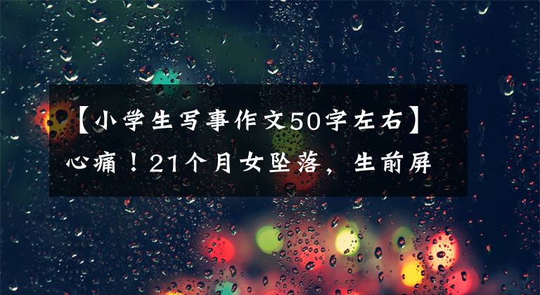 【小学生写事作文50字左右】心痛！21个月女坠落，生前屏幕曝光，保姆：受到“处罚”