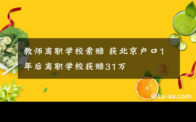 教师离职学校索赔 获北京户口1年后离职学校获赔31万