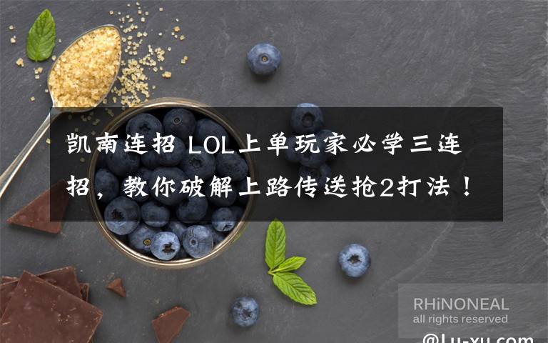 凯南连招 LOL上单玩家必学三连招，教你破解上路传送抢2打法！