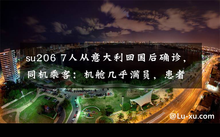 su206 7人从意大利回国后确诊，同机乘客：机舱几乎满员，患者咳嗽