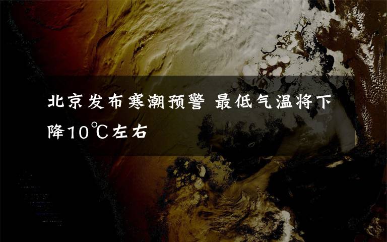 北京发布寒潮预警 最低气温将下降10℃左右