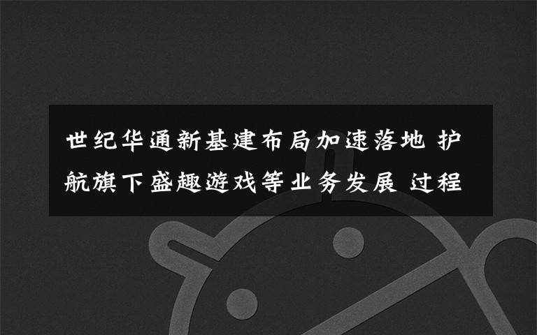 世纪华通新基建布局加速落地 护航旗下盛趣游戏等业务发展 过程真相详细揭秘！