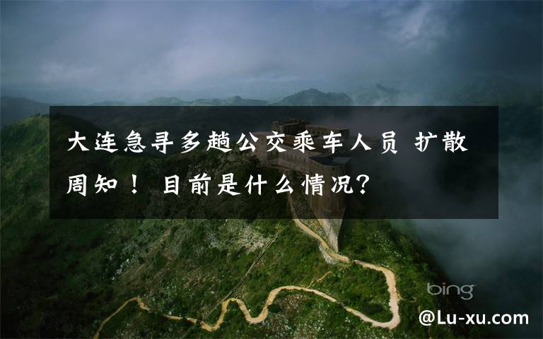 大连急寻多趟公交乘车人员 扩散周知！ 目前是什么情况？