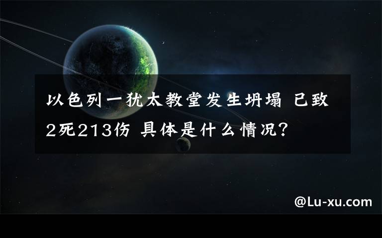 以色列一犹太教堂发生坍塌 已致2死213伤 具体是什么情况？