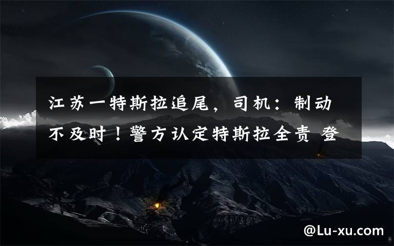 江苏一特斯拉追尾，司机：制动不及时！警方认定特斯拉全责 登上网络热搜了！