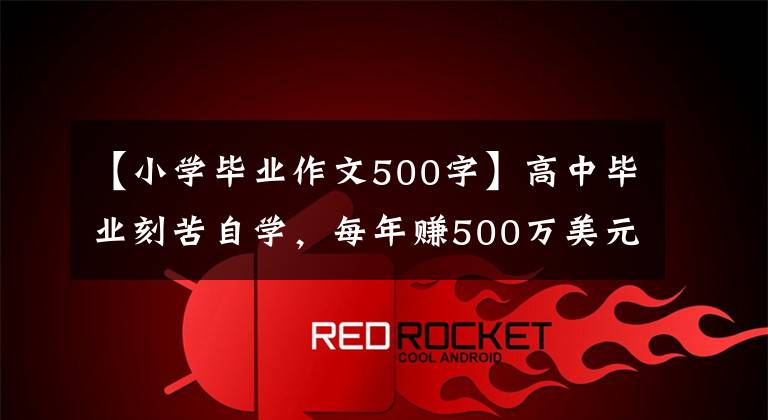 【小学毕业作文500字】高中毕业刻苦自学，每年赚500万美元买一辆保时捷？这个“励志故事”的结局很悲伤