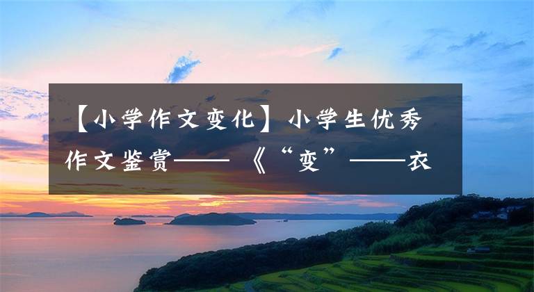 【小学作文变化】小学生优秀作文鉴赏—— 《“变”——衣食住行篇》