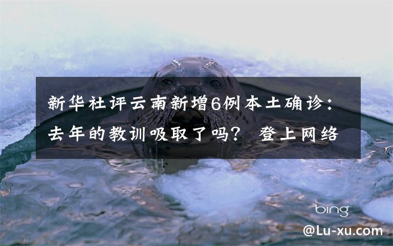 新华社评云南新增6例本土确诊：去年的教训吸取了吗？ 登上网络热搜了！