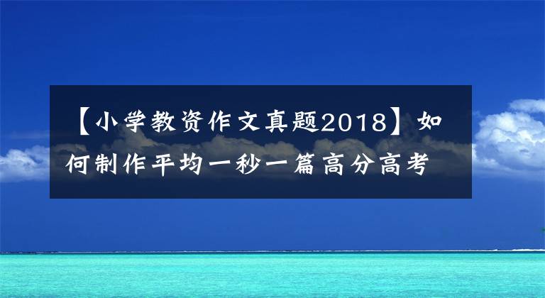 【小学教资作文真题2018】如何制作平均一秒一篇高分高考作文飞行桨文心大模型？