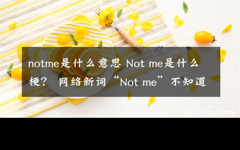 notme是什么意思 Not me是什么梗？ 网络新词“Not me”不知道你就OUT啦！