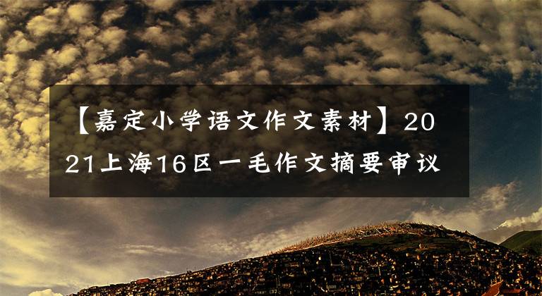 【嘉定小学语文作文素材】2021上海16区一毛作文摘要审议技巧，这种作文题或省考场人气很高。
