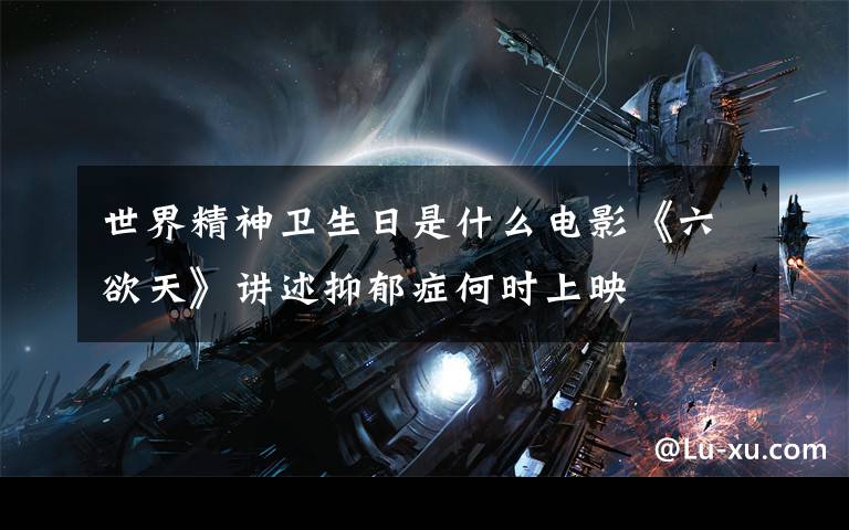 世界精神卫生日是什么电影《六欲天》讲述抑郁症何时上映