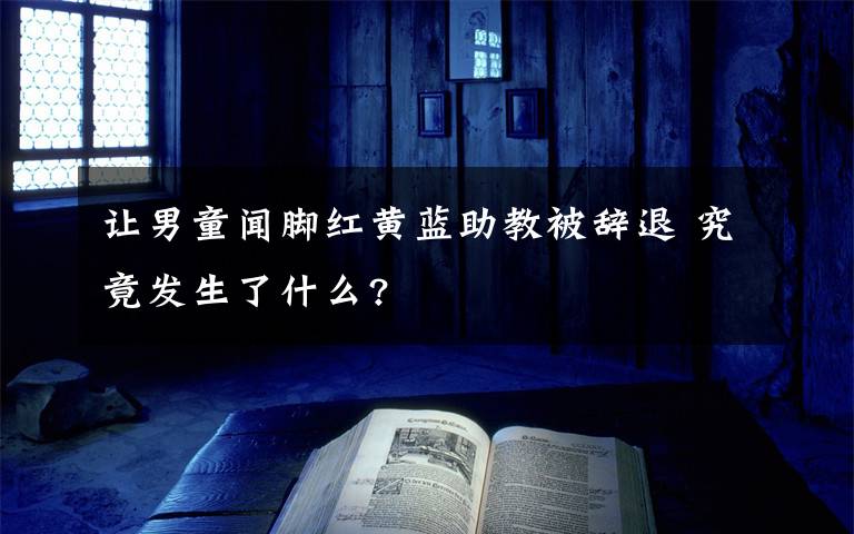 让男童闻脚红黄蓝助教被辞退 究竟发生了什么?