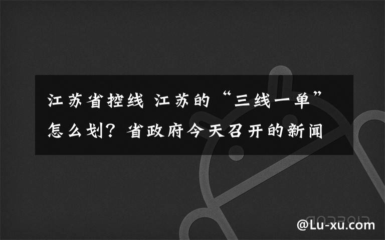 江苏省控线 江苏的“三线一单”怎么划？省政府今天召开的新闻发布会告诉你