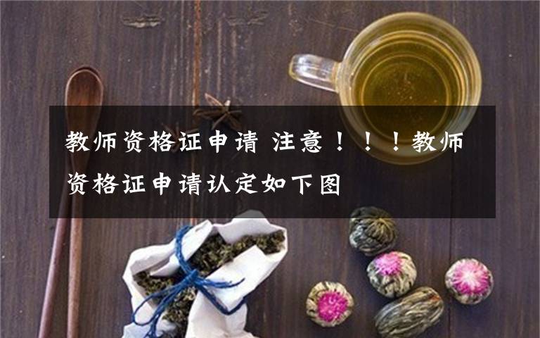 教师资格证申请 注意！！！教师资格证申请认定如下图