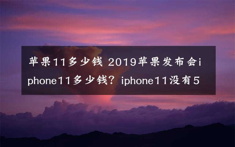 苹果11多少钱 2019苹果发布会iphone11多少钱？iphone11没有5G版本的原因